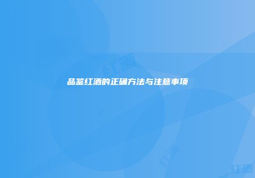 品鉴红酒的正确方法与注意事项