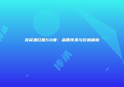 龙窝酒红瓶50度：品质传承与价格解析