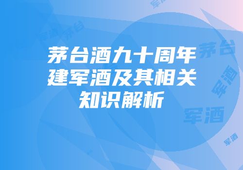 茅台酒九十周年建军酒及其相关知识解析