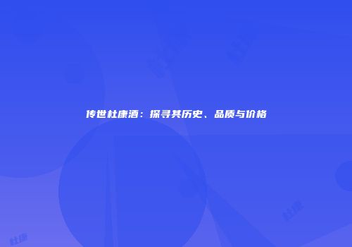 传世杜康酒：探寻其历史、品质与价格