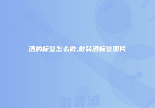酒的标签怎么做,散装酒标签图片