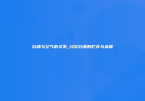 白酒与空气的关系_讨论白酒的贮存与品质
