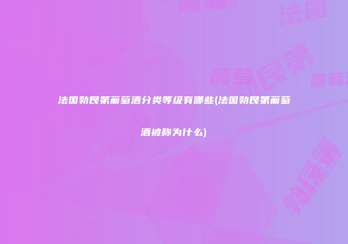 法国勃艮第葡萄酒分类等级有哪些(法国勃艮第葡萄酒被称为什么)