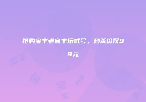 抢购宝丰老窖丰坛贰号，秒杀价仅99元