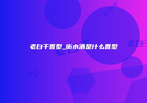 老白干香型_衡水酒是什么香型