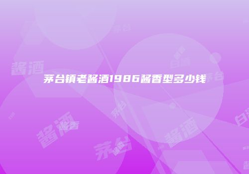 茅台镇老酱酒1986酱香型多少钱