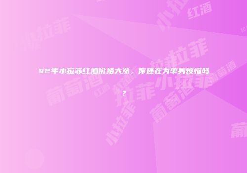 92年小拉菲红酒价格大涨，你还在为单身烦恼吗？