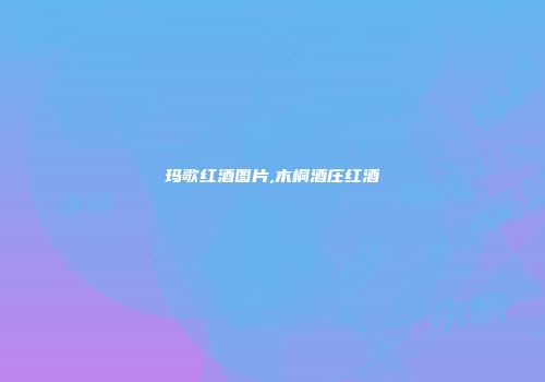 玛歌红酒图片,木桐酒庄红酒
