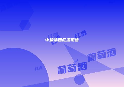 中粮集团红酒销售
