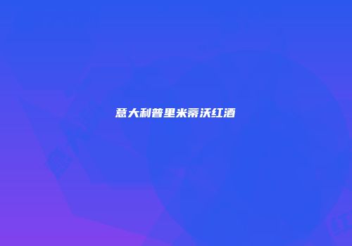 意大利普里米蒂沃红酒