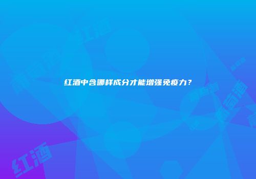 红酒中含哪样成分才能增强免疫力？