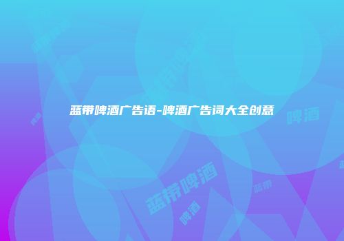 蓝带啤酒广告语-啤酒广告词大全创意