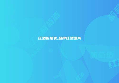 红酒价格表,品牌红酒图片