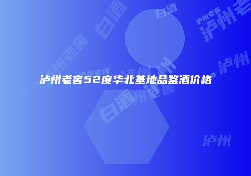 泸州老窖52度华北基地品鉴酒价格