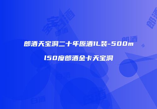 郎酒天宝洞二十年原酒1L装-500ml50度郎酒金卡天宝洞