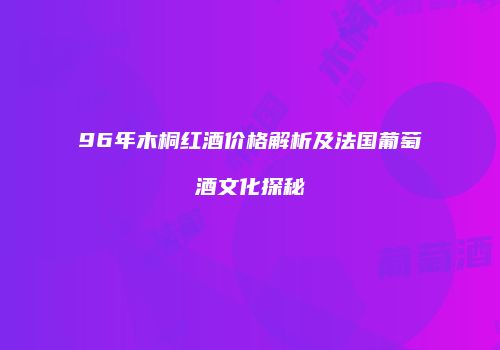 96年木桐红酒价格解析及法国葡萄酒文化探秘