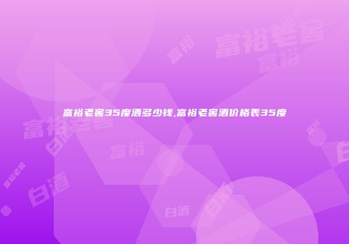 富裕老窖35度酒多少钱,富裕老窖酒价格表35度