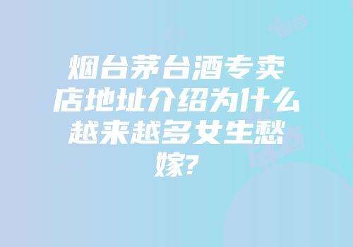 烟台茅台酒专卖店地址介绍为什么越来越多女生愁嫁?