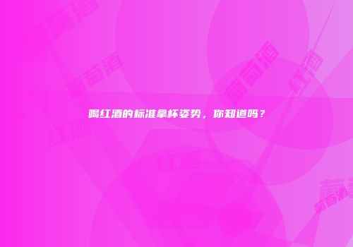 喝红酒的标准拿杯姿势，你知道吗？