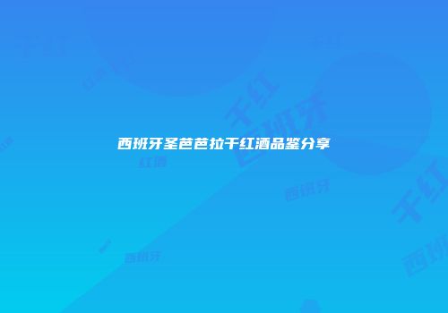 西班牙圣芭芭拉干红酒品鉴分享
