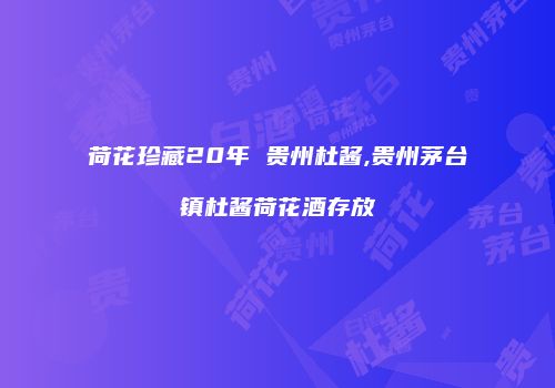 荷花珍藏20年 贵州杜酱,贵州茅台镇杜酱荷花酒存放