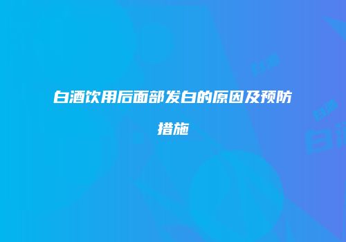 白酒饮用后面部发白的原因及预防措施