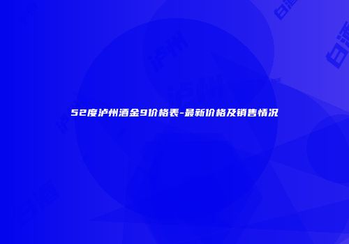 52度泸州酒金9价格表-最新价格及销售情况