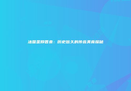 法国歪脖香奈：历史悠久的传统美食探秘