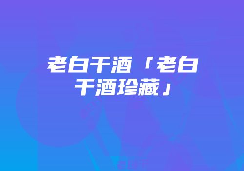老白干酒「老白干酒珍藏」