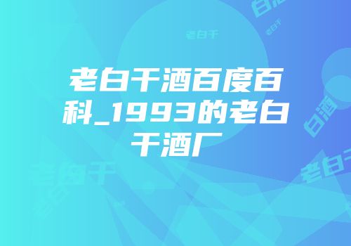 老白干酒百度百科_1993的老白干酒厂