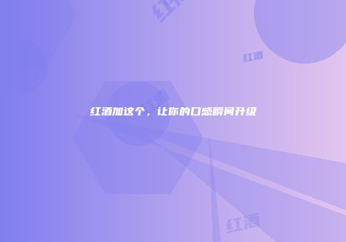 红酒加这个，让你的口感瞬间升级