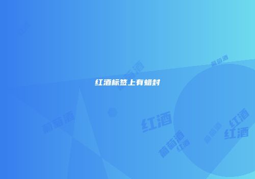 红酒标签上有蜡封