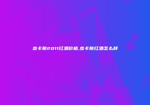 杰卡斯2011红酒价格,杰卡斯红酒怎么样