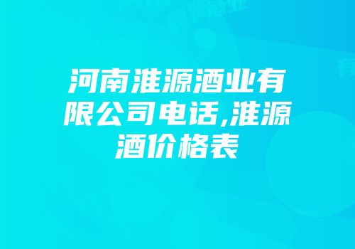 河南淮源酒业有限公司电话,淮源酒价格表