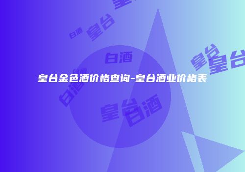 皇台金色酒价格查询-皇台酒业价格表