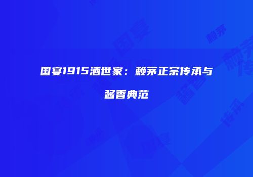 国宴1915酒世家：赖茅正宗传承与酱香典范