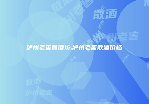 泸州老窖散酒坊,泸州老窖散酒价格