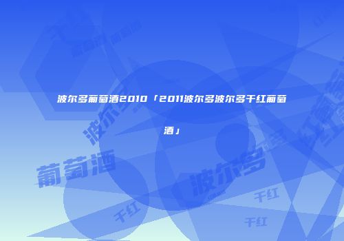 波尔多葡萄酒2010「2011波尔多波尔多干红葡萄酒」