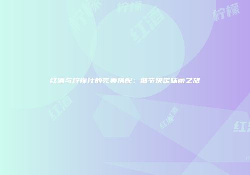 红酒与柠檬汁的完美搭配：细节决定味蕾之旅