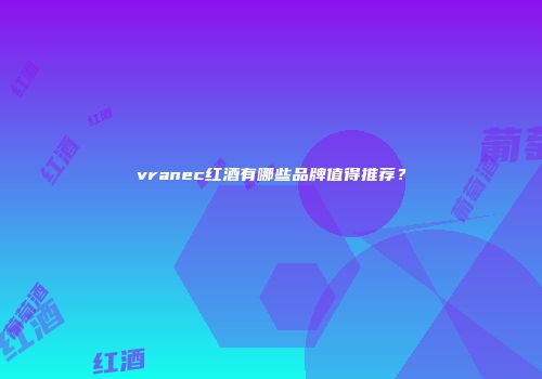 vranec红酒有哪些品牌值得推荐？