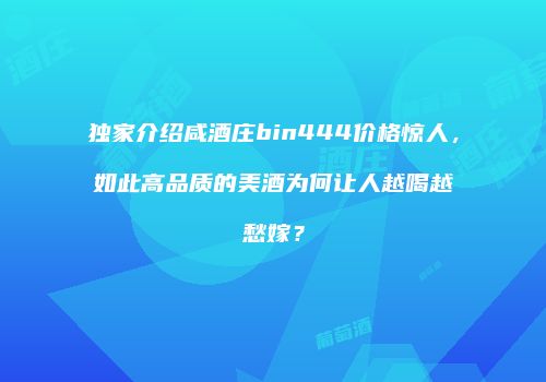 独家介绍咸酒庄bin444价格惊人，如此高品质的美酒为何让人越喝越愁嫁？