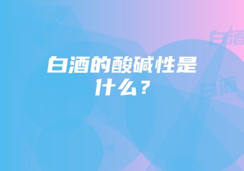 白酒的酸碱性是什么？