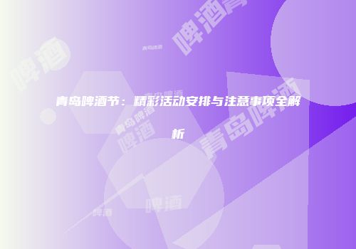 青岛啤酒节：精彩活动安排与注意事项全解析
