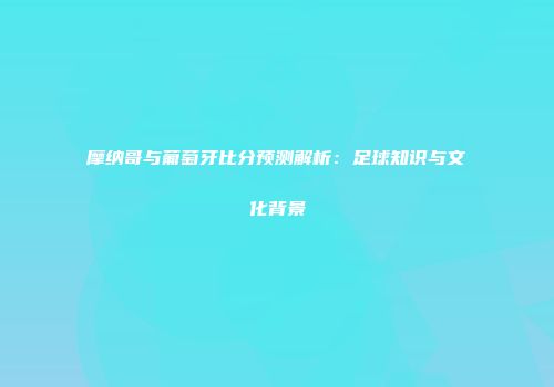摩纳哥与葡萄牙比分预测解析：足球知识与文化背景