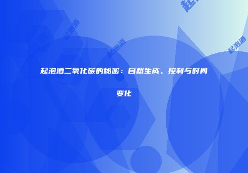 起泡酒二氧化碳的秘密：自然生成、控制与时间变化