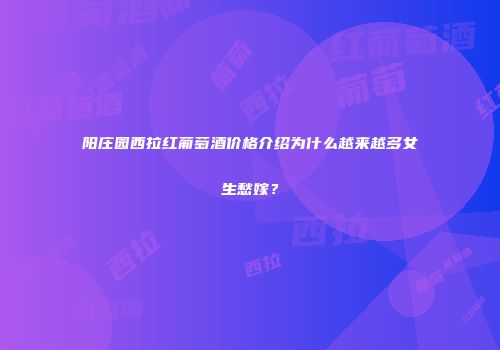 阳庄园西拉红葡萄酒价格介绍为什么越来越多女生愁嫁？