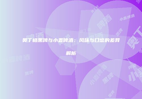 奥丁格黑啤与小麦啤酒：风味与口感的差异解析
