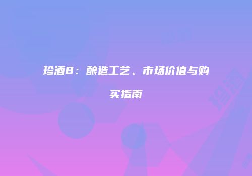 珍酒8：酿造工艺、市场价值与购买指南