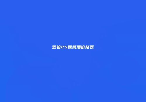 双轮25原浆酒价格表
