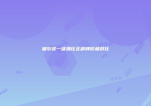 波尔多一级酒庄正副牌价格对比